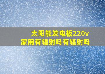 太阳能发电板220v家用有辐射吗有辐射吗