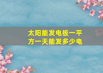 太阳能发电板一平方一天能发多少电