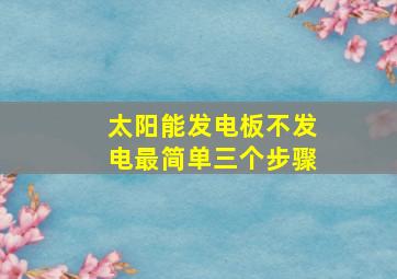 太阳能发电板不发电最简单三个步骤