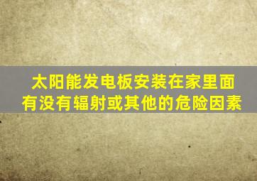 太阳能发电板安装在家里面有没有辐射或其他的危险因素