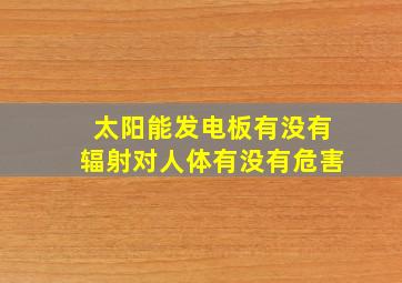 太阳能发电板有没有辐射对人体有没有危害