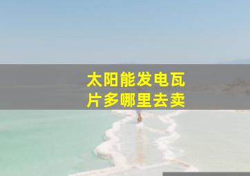 太阳能发电瓦片多哪里去卖