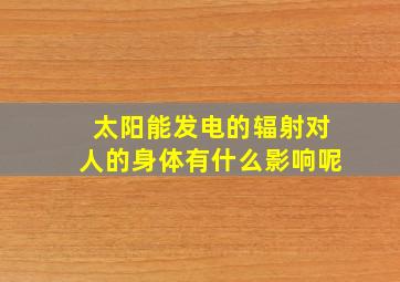 太阳能发电的辐射对人的身体有什么影响呢