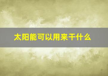 太阳能可以用来干什么