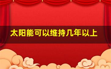 太阳能可以维持几年以上