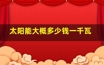 太阳能大概多少钱一千瓦