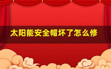 太阳能安全帽坏了怎么修