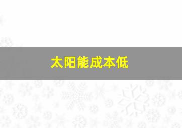 太阳能成本低