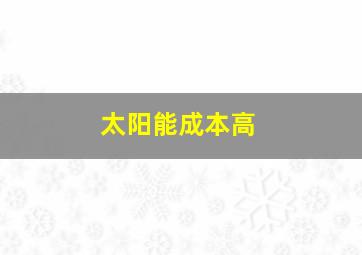 太阳能成本高