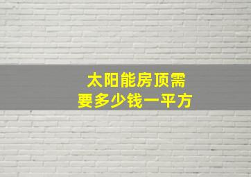 太阳能房顶需要多少钱一平方