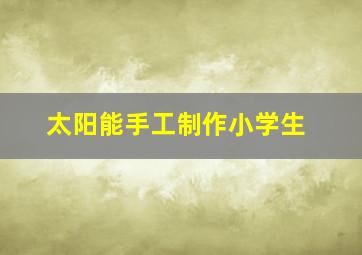 太阳能手工制作小学生