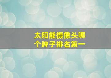 太阳能摄像头哪个牌子排名第一