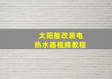 太阳能改装电热水器视频教程