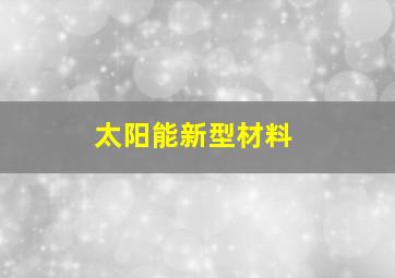 太阳能新型材料