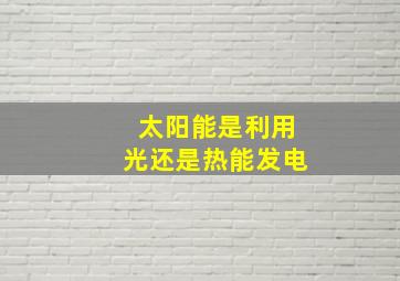 太阳能是利用光还是热能发电