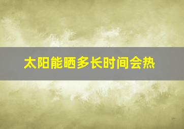 太阳能晒多长时间会热