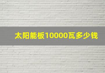 太阳能板10000瓦多少钱