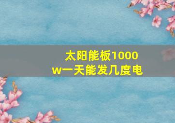 太阳能板1000w一天能发几度电