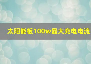 太阳能板100w最大充电电流