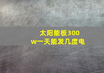 太阳能板300w一天能发几度电