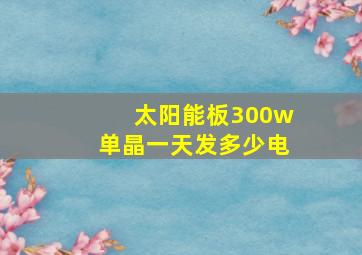 太阳能板300w单晶一天发多少电