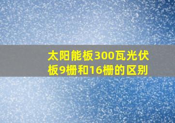 太阳能板300瓦光伏板9栅和16栅的区别