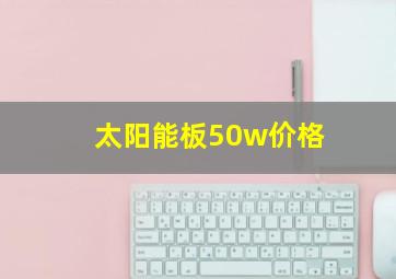 太阳能板50w价格