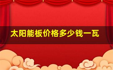 太阳能板价格多少钱一瓦