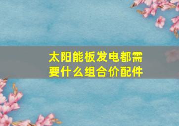 太阳能板发电都需要什么组合价配件