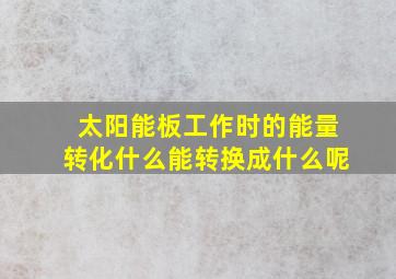 太阳能板工作时的能量转化什么能转换成什么呢