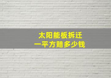 太阳能板拆迁一平方赔多少钱