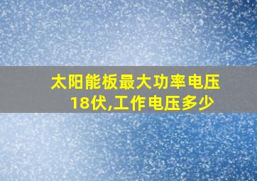 太阳能板最大功率电压18伏,工作电压多少