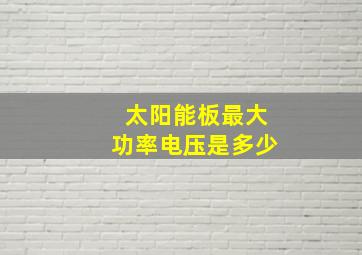 太阳能板最大功率电压是多少