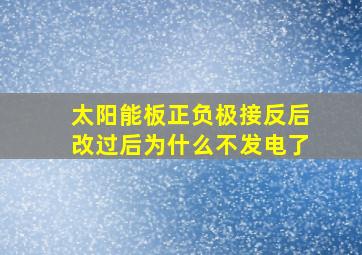 太阳能板正负极接反后改过后为什么不发电了