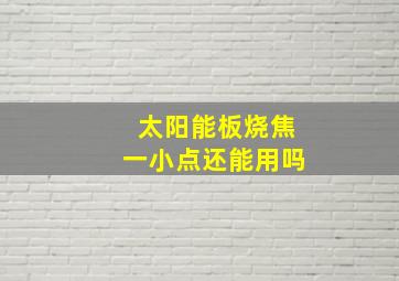 太阳能板烧焦一小点还能用吗