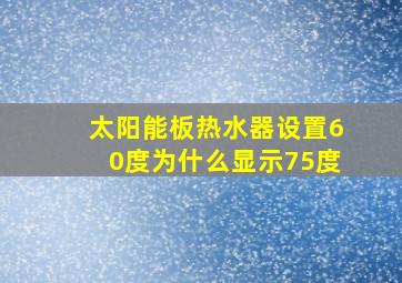 太阳能板热水器设置60度为什么显示75度