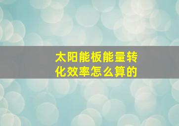 太阳能板能量转化效率怎么算的