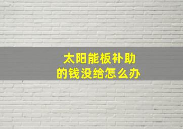 太阳能板补助的钱没给怎么办