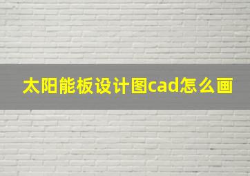 太阳能板设计图cad怎么画