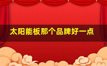 太阳能板那个品牌好一点