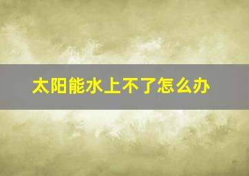 太阳能水上不了怎么办