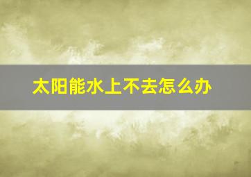 太阳能水上不去怎么办