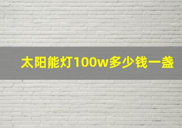 太阳能灯100w多少钱一盏