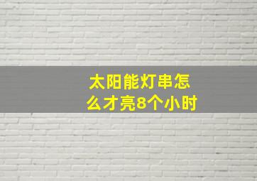 太阳能灯串怎么才亮8个小时