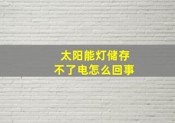 太阳能灯储存不了电怎么回事