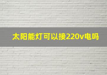 太阳能灯可以接220v电吗