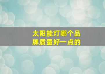 太阳能灯哪个品牌质量好一点的