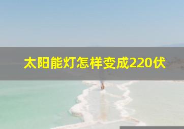 太阳能灯怎样变成220伏