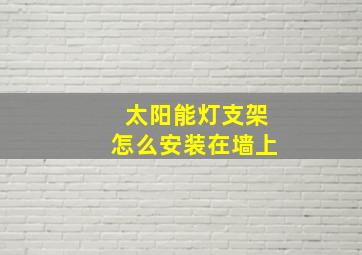 太阳能灯支架怎么安装在墙上