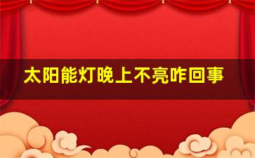 太阳能灯晚上不亮咋回事